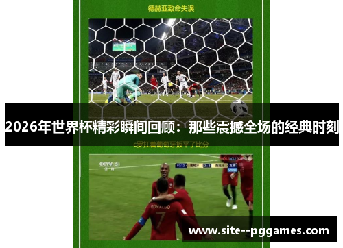 2026年世界杯精彩瞬间回顾：那些震撼全场的经典时刻