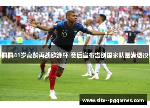 佩佩41岁高龄再战欧洲杯 赛后宣布告别国家队圆满退役 佩佩41岁高龄再战欧洲杯 赛后宣布告别国家队圆满退役