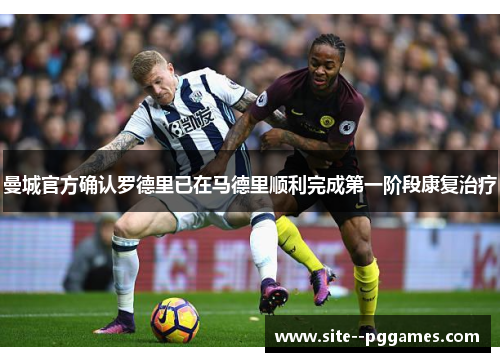 曼城官方确认罗德里已在马德里顺利完成第一阶段康复治疗