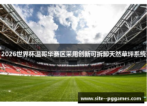 2026世界杯温哥华赛区采用创新可拆卸天然草坪系统 2026世界杯温哥华赛区采用创新可拆卸天然草坪系统