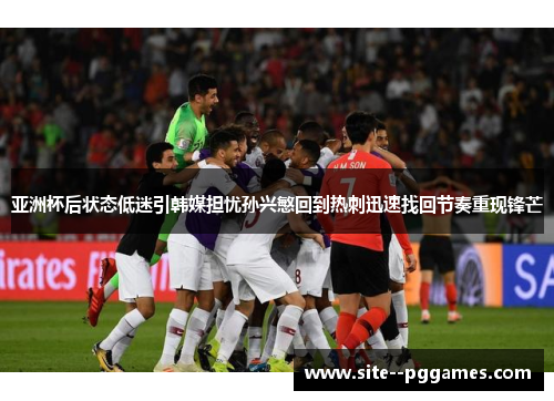亚洲杯后状态低迷引韩媒担忧孙兴慜回到热刺迅速找回节奏重现锋芒 亚洲杯后状态低迷引韩媒担忧孙兴慜回到热刺迅速找回节奏重现锋芒