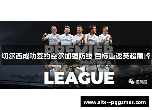 切尔西成功签约霍尔加强防线 目标重返英超巅峰 切尔西成功签约霍尔加强防线 目标重返英超巅峰