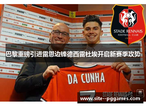 巴黎重磅引进雷恩边锋德西雷杜埃开启新赛季攻势