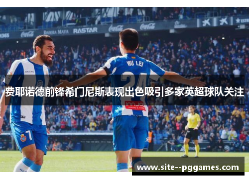 费耶诺德前锋希门尼斯表现出色吸引多家英超球队关注