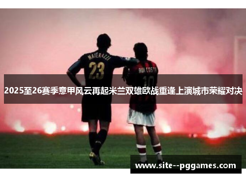 2025至26赛季意甲风云再起米兰双雄欧战重逢上演城市荣耀对决