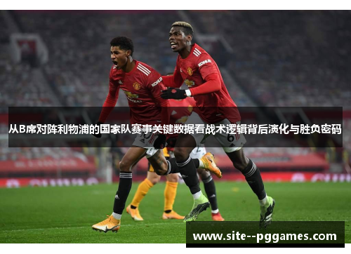 从B席对阵利物浦的国家队赛事关键数据看战术逻辑背后演化与胜负密码