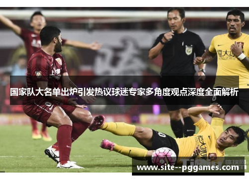 国家队大名单出炉引发热议球迷专家多角度观点深度全面解析