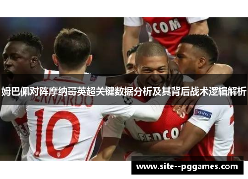 姆巴佩对阵摩纳哥英超关键数据分析及其背后战术逻辑解析 姆巴佩对阵摩纳哥英超关键数据分析及其背后战术逻辑解析