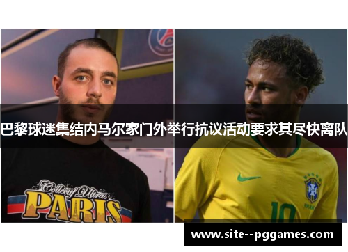 巴黎球迷集结内马尔家门外举行抗议活动要求其尽快离队