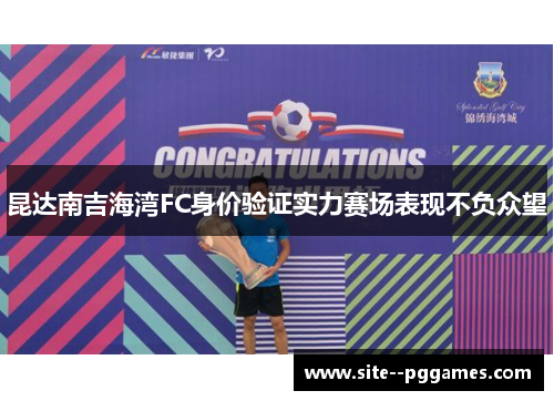昆达南吉海湾FC身价验证实力赛场表现不负众望 昆达南吉海湾FC身价验证实力赛场表现不负众望