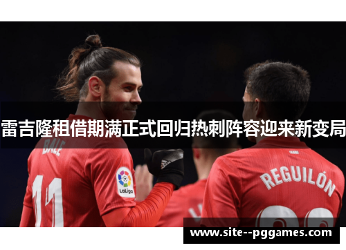 雷吉隆租借期满正式回归热刺阵容迎来新变局 雷吉隆租借期满正式回归热刺阵容迎来新变局