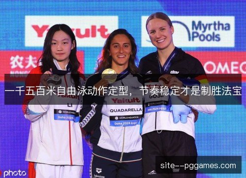 一千五百米自由泳动作定型,节奏稳定才是制胜法宝 一千五百米自由泳动作定型,节奏稳定才是制胜法宝