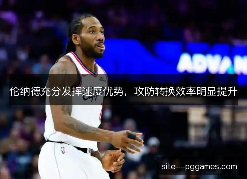 伦纳德充分发挥速度优势，攻防转换效率明显提升